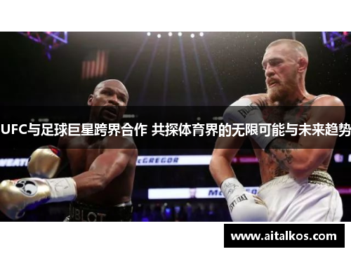 UFC与足球巨星跨界合作 共探体育界的无限可能与未来趋势